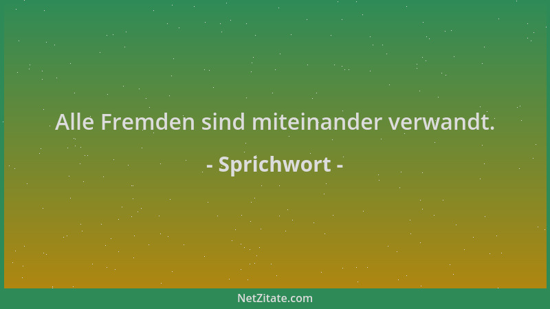 Sprichwort - Alle Fremden sind miteinander verwandt....