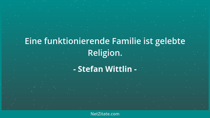 Stefan Wittlin - Eine funktionierende Familie ist gelebte Religion....