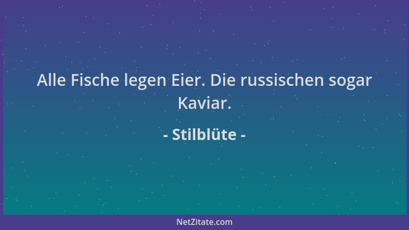 Stilblüte - Alle Fische legen Eier. Die russischen sogar Kaviar....