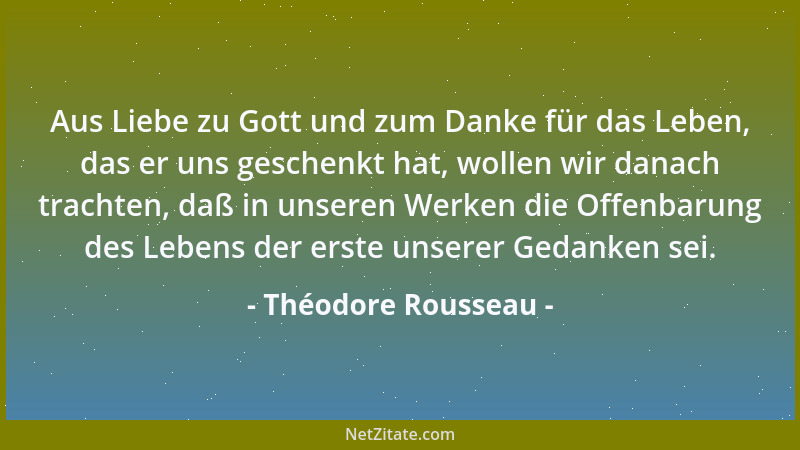 Théodore Rousseau - Aus Liebe zu Gott und zum Danke für das Leben, das er uns geschenkt hat, wollen wir danach trachten, da...