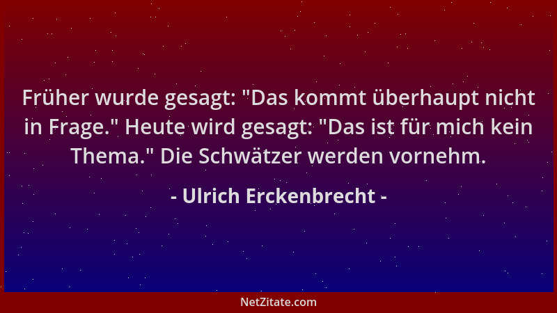 Ulrich Erckenbrecht - Früher wurde gesagt:  "Das kommt überhaupt nicht in Frage. " Heute wird gesagt:  "Das ist für mich kein...