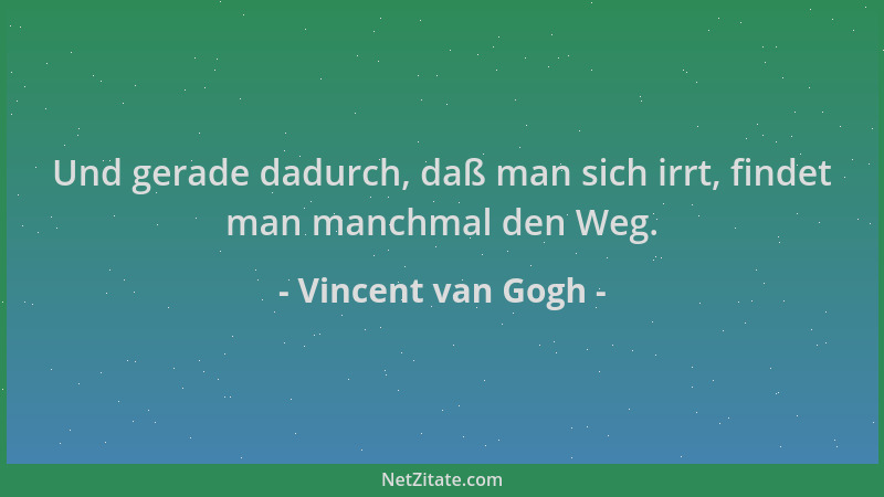 Vincent van Gogh - Und gerade dadurch, daß man sich irrt, findet man manchmal den Weg....