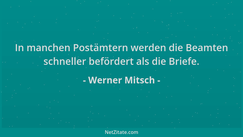 Werner Mitsch - In manchen Postämtern werden die Beamten schneller befördert als die Briefe....