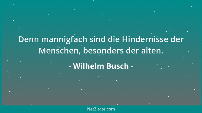 Wilhelm Busch - Denn mannigfach sind die Hindernisse der Menschen, besonders der alten....