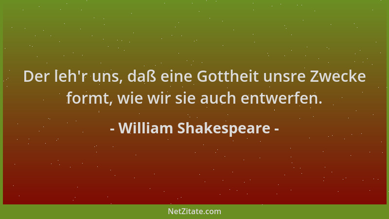 William Shakespeare - Der leh 'r uns, daß eine Gottheit unsre Zwecke formt, wie wir sie auch entwerfen....