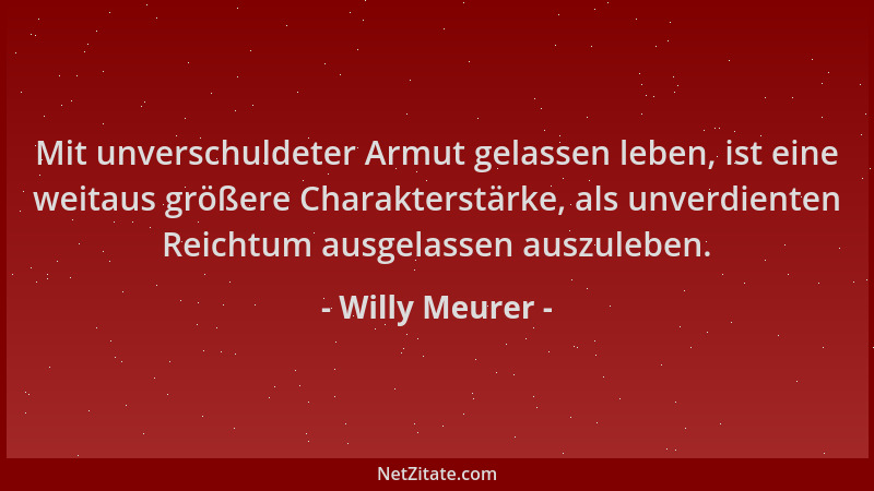 Willy Meurer - Mit unverschuldeter Armut gelassen leben, ist eine weitaus größere Charakterstärke, als unverdienten Reichtu...