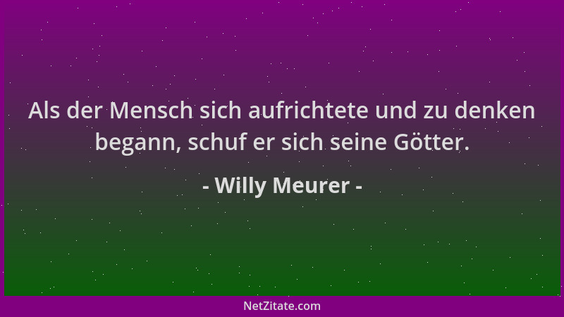 Willy Meurer - Als der Mensch sich aufrichtete und zu denken begann, schuf er sich seine Götter....