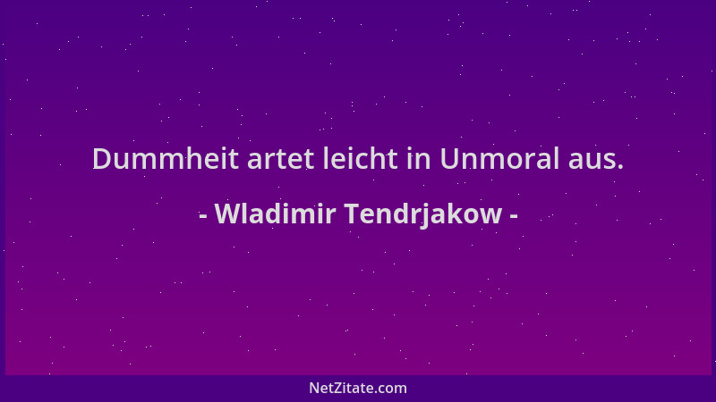 Wladimir Tendrjakow - Dummheit artet leicht in Unmoral aus....