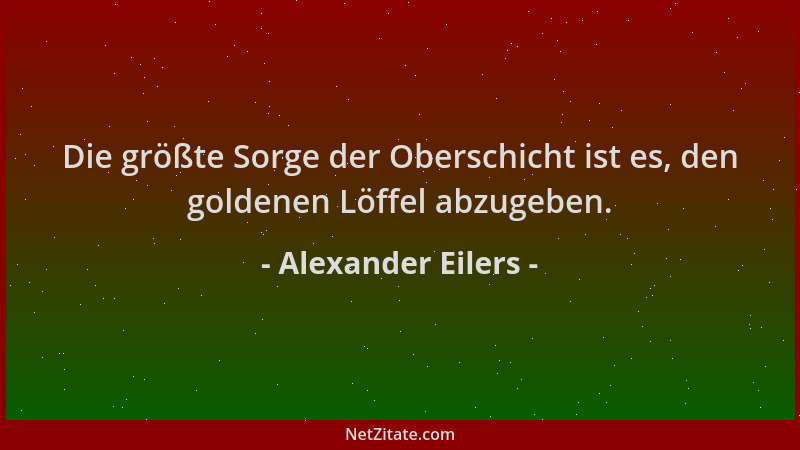 Alexander Eilers - Die größte Sorge der Oberschicht ist es, den goldenen Löffel abzugeben....