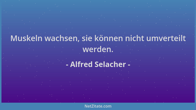 Alfred Selacher - Muskeln wachsen, sie können nicht umverteilt werden....