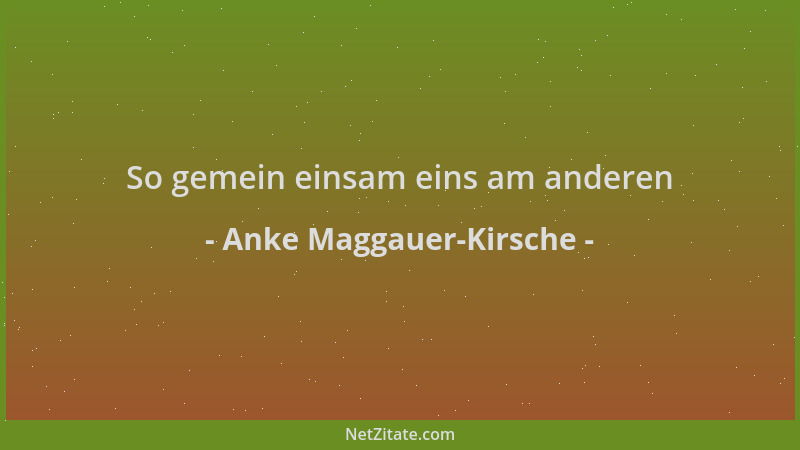 Anke Maggauer-Kirsche - So gemein einsam eins am anderen...