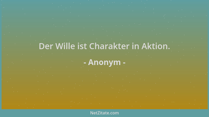 Anonym - Der Wille ist Charakter in Aktion....