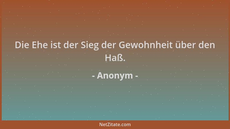 Anonym - Die Ehe ist der Sieg der Gewohnheit über den Haß....