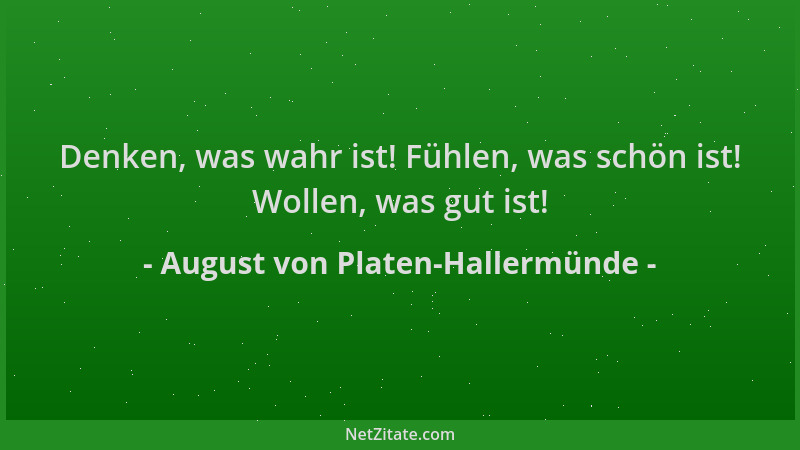 August von Platen-Hallermünde - Denken, was wahr ist! Fühlen, was schön ist! Wollen, was gut ist!...