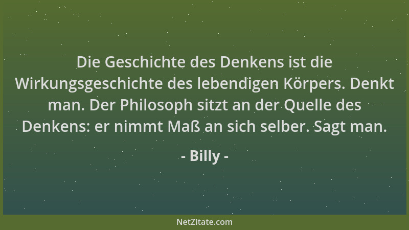 Billy - Die Geschichte des Denkens ist die Wirkungsgeschichte des lebendigen Körpers. Denkt man. Der Philosoph sitzt an der...