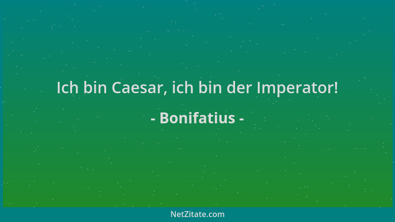 Bonifatius - Ich bin Caesar, ich bin der Imperator!...