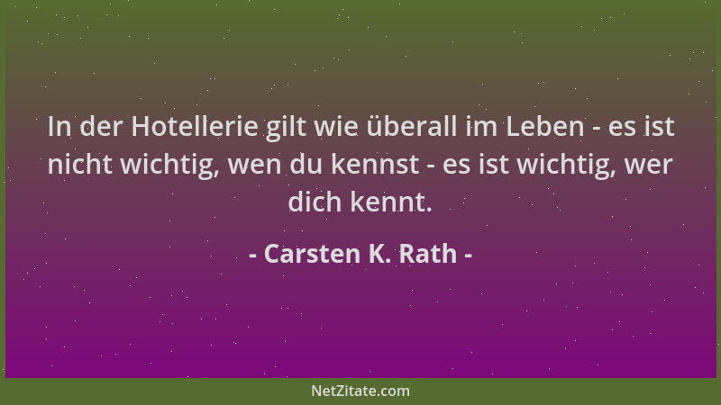 Carsten K. Rath - In der Hotellerie gilt wie überall im Leben - es ist nicht wichtig, wen du kennst - es ist wichtig, wer d...