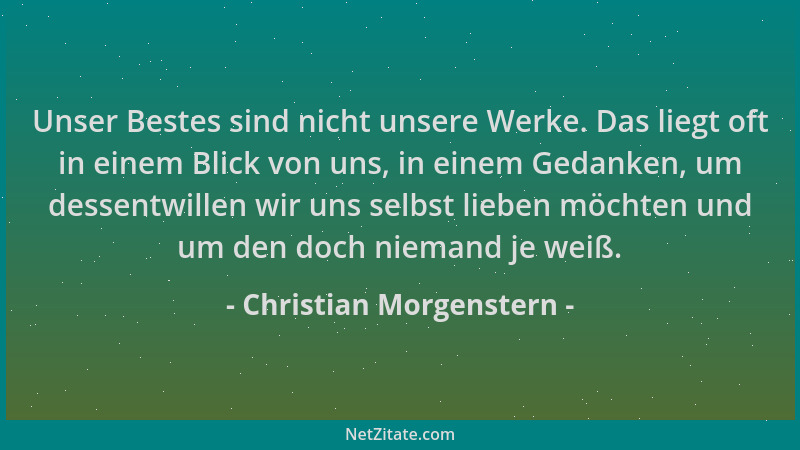 Christian Morgenstern - Unser Bestes sind nicht unsere Werke. Das liegt oft in einem Blick von uns, in einem Gedanken, um d...