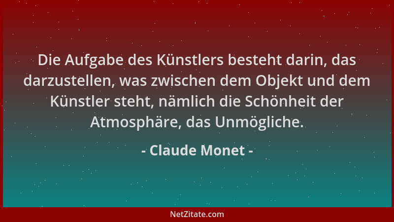 Claude Monet - Die Aufgabe des Künstlers besteht darin, das darzustellen, was zwischen dem Objekt und dem Künstler steht, n...