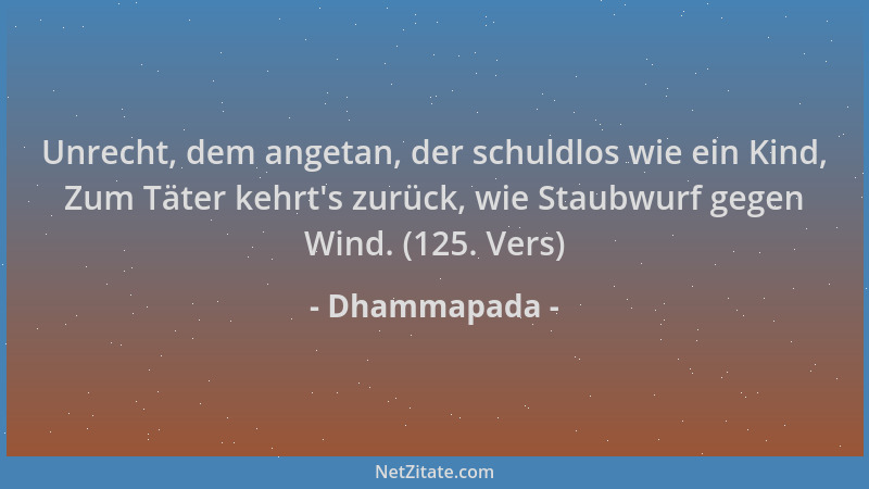 Dhammapada - Unrecht, dem angetan, der schuldlos wie ein Kind, Zum Täter kehrt 's zurück, wie Staubwurf gegen Wind. (125. Ve...