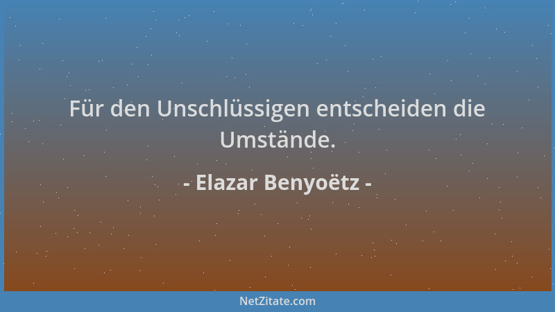 Elazar Benyoëtz - Für den Unschlüssigen entscheiden die Umstände....