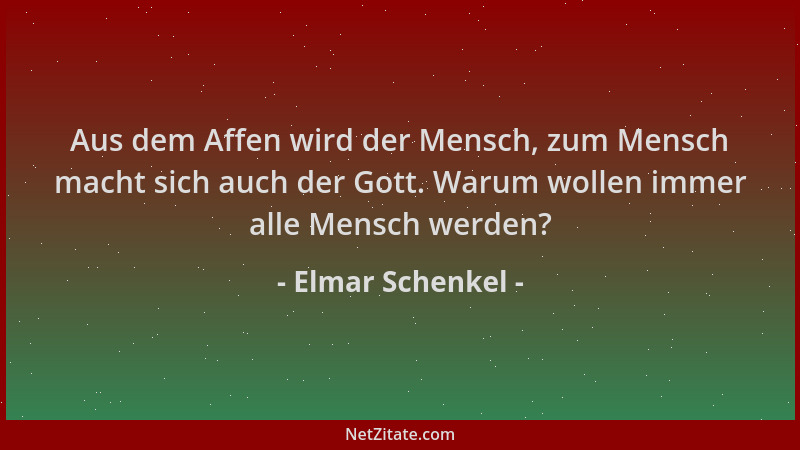 Elmar Schenkel - Aus dem Affen wird der Mensch, zum Mensch macht sich auch der Gott. Warum wollen immer alle Mensch werden?...