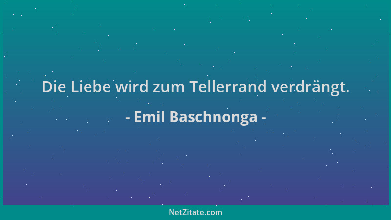 Emil Baschnonga - Die Liebe wird zum Tellerrand verdrängt....