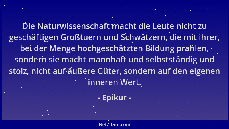 Epikur - Die Naturwissenschaft macht die Leute nicht zu geschäftigen Großtuern und Schwätzern, die mit ihrer, bei der Menge...
