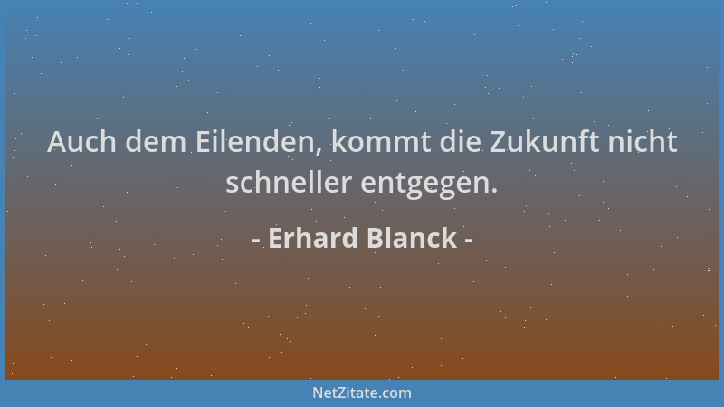 Erhard Blanck - Auch dem Eilenden, kommt die Zukunft nicht schneller entgegen....