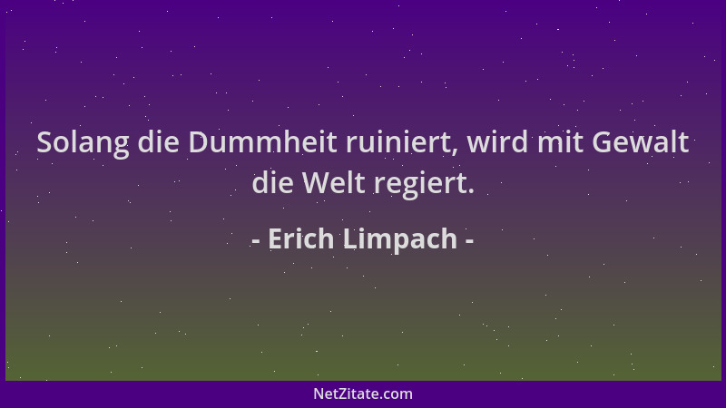 Erich Limpach - Solang die Dummheit ruiniert, wird mit Gewalt die Welt regiert....