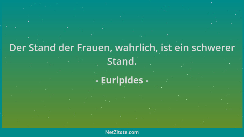 Euripides - Der Stand der Frauen, wahrlich, ist ein schwerer Stand....