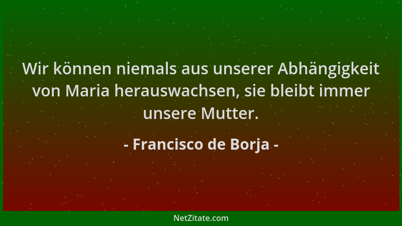 Francisco de Borja - Wir können niemals aus unserer Abhängigkeit von Maria herauswachsen, sie bleibt immer unsere Mutter....