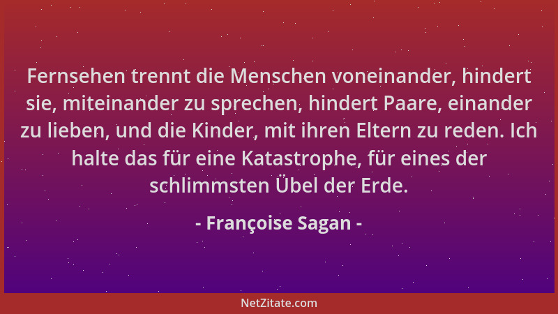 Françoise Sagan - Fernsehen trennt die Menschen voneinander, hindert sie, miteinander zu sprechen, hindert Paare, einander...