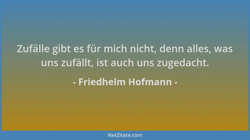 Friedhelm Hofmann - Zufälle gibt es für mich nicht, denn alles, was uns zufällt, ist auch uns zugedacht....