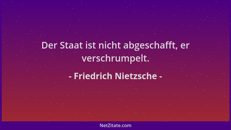 Friedrich Nietzsche - Der Staat ist nicht abgeschafft, er verschrumpelt....