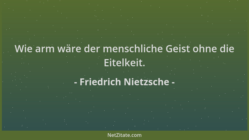 Friedrich Nietzsche - Wie arm wäre der menschliche Geist ohne die Eitelkeit....
