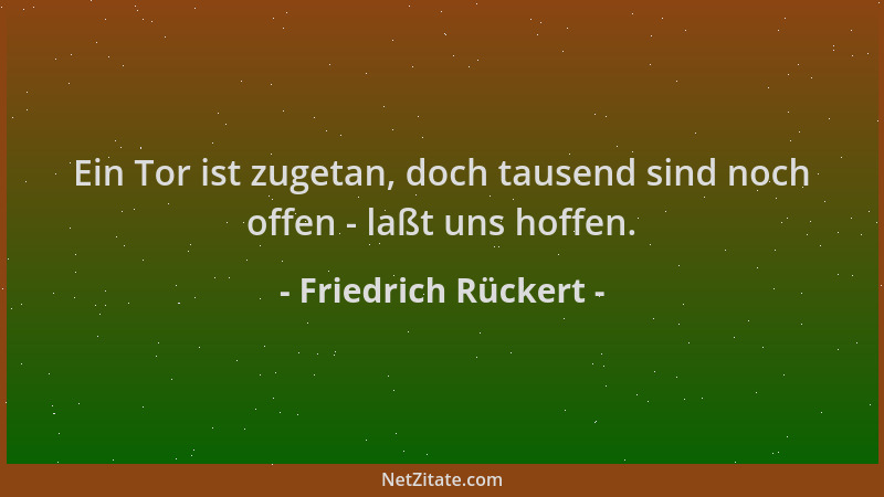 Friedrich Rückert - Ein Tor ist zugetan, doch tausend sind noch offen - laßt uns hoffen....
