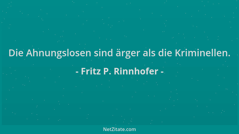 Fritz P. Rinnhofer - Die Ahnungslosen sind ärger als die Kriminellen....