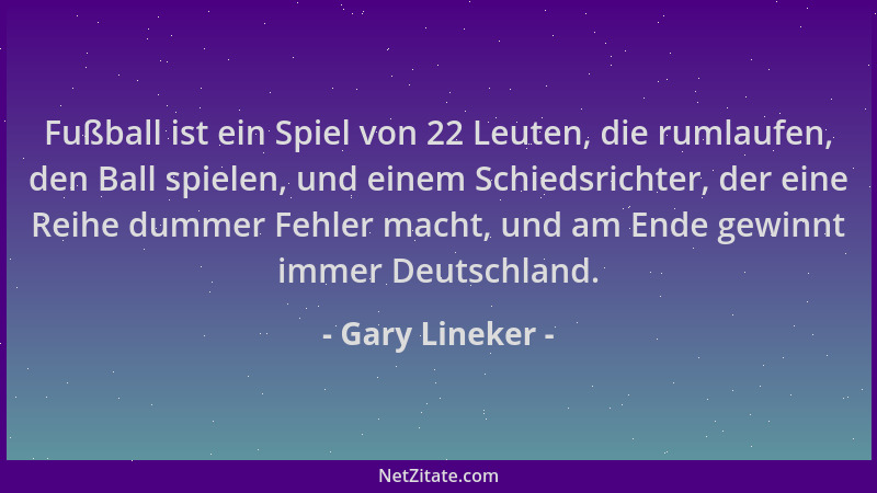 Gary Lineker - Fußball ist ein Spiel von 22 Leuten, die rumlaufen, den Ball spielen, und einem Schiedsrichter, der eine Rei...
