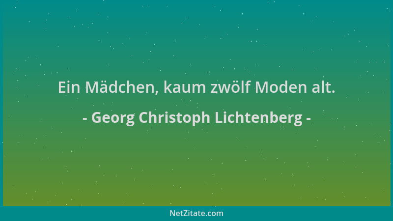 Georg Christoph Lichtenberg - Ein Mädchen, kaum zwölf Moden alt....