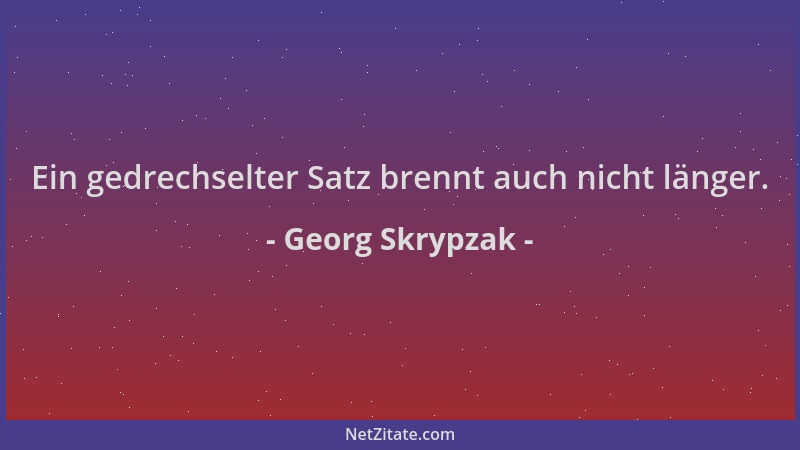 Georg Skrypzak - Ein gedrechselter Satz brennt auch nicht länger....