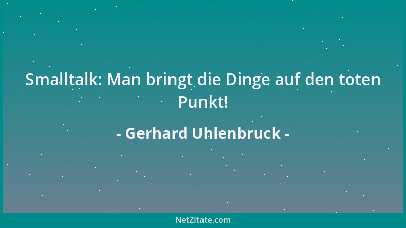 Gerhard Uhlenbruck - Smalltalk: Man bringt die Dinge auf den toten Punkt!...