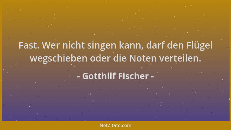 Gotthilf Fischer - Fast. Wer nicht singen kann, darf den Flügel wegschieben oder die Noten verteilen....