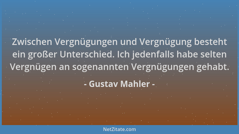 Gustav Mahler - Zwischen Vergnügungen und Vergnügung besteht ein großer Unterschied. Ich jedenfalls habe selten Vergnügen a...