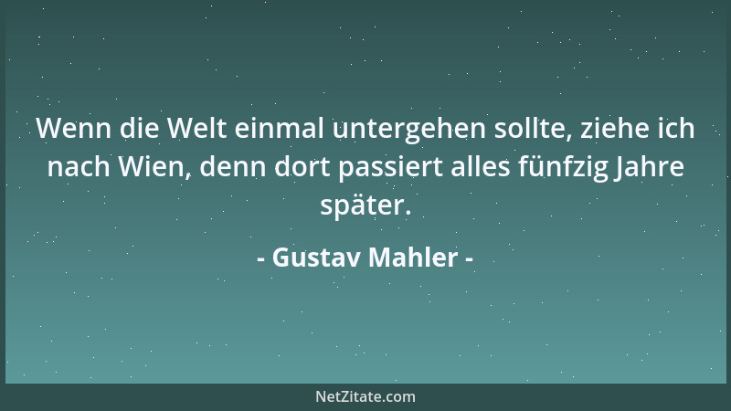 Gustav Mahler - Wenn die Welt einmal untergehen sollte, ziehe ich nach Wien, denn dort passiert alles fünfzig Jahre später....