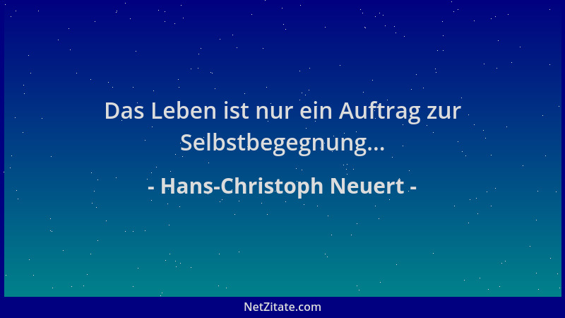 Hans-Christoph Neuert - Das Leben ist nur ein Auftrag zur Selbstbegegnung......
