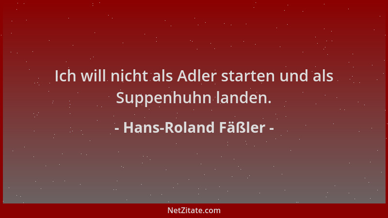 Hans-Roland Fäßler - Ich will nicht als Adler starten und als Suppenhuhn landen....