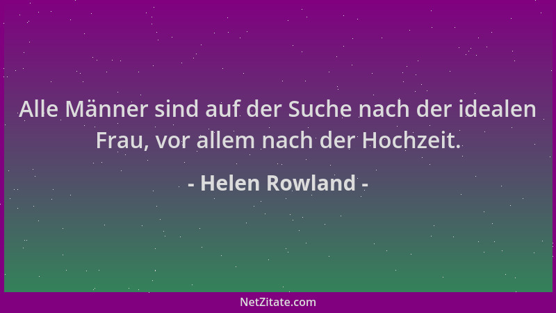 Helen Rowland - Alle Männer sind auf der Suche nach der idealen Frau, vor allem nach der Hochzeit....