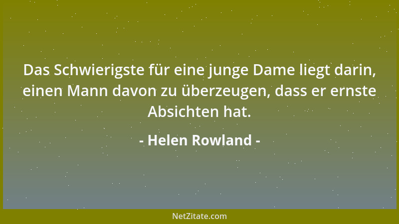 Helen Rowland - Das Schwierigste für eine junge Dame liegt darin, einen Mann davon zu überzeugen, dass er ernste Absichten...