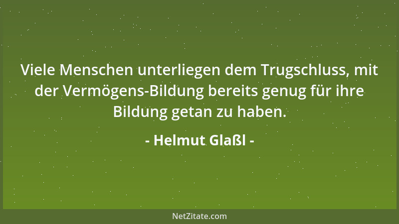 Helmut Glaßl - Viele Menschen unterliegen dem Trugschluss, mit der Vermögens-Bildung bereits genug für ihre Bildung getan z...